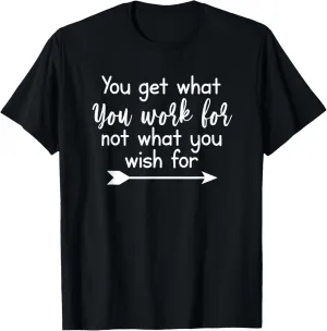 You Get What You Work For, Inspirational, Life Quotes T-Shirt