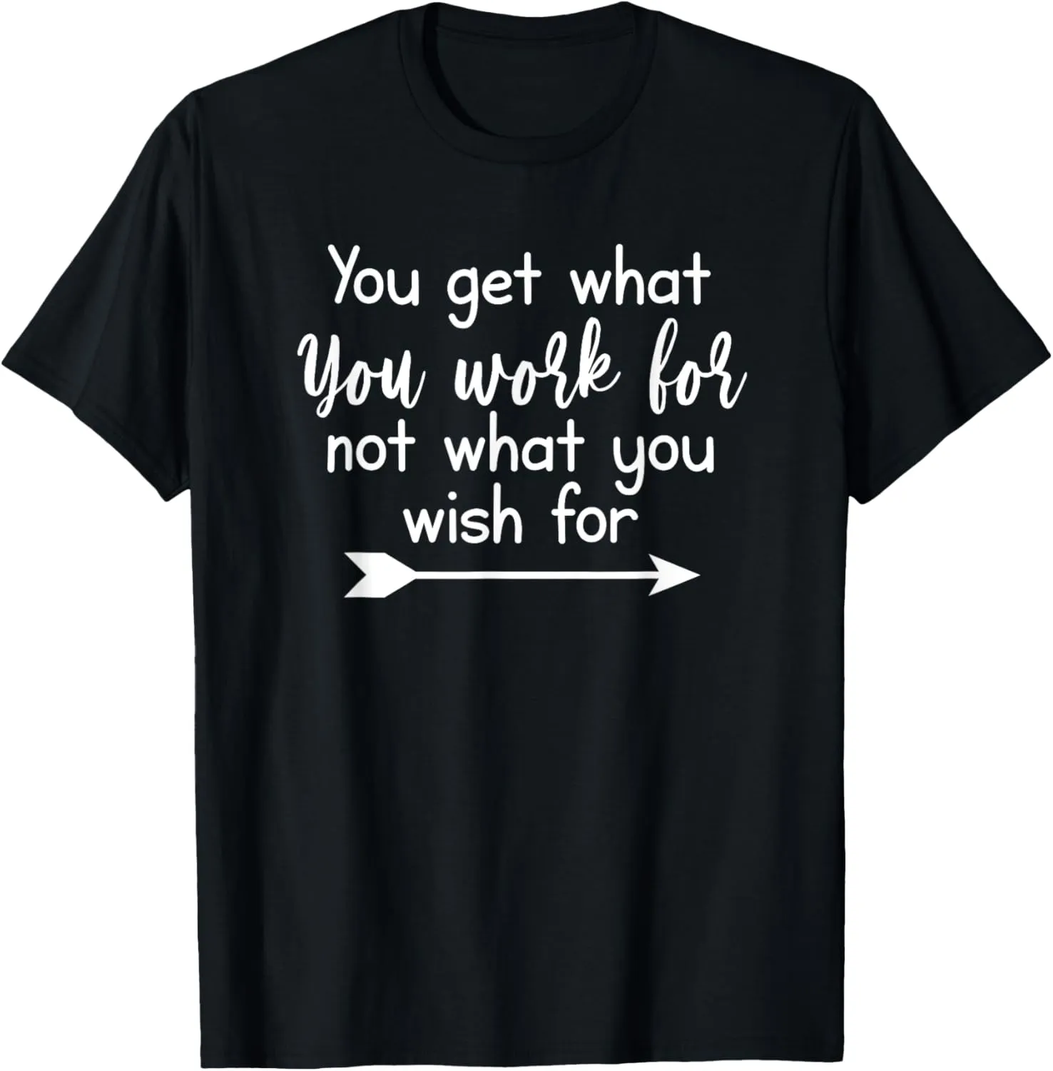 You Get What You Work For, Inspirational, Life Quotes T-Shirt